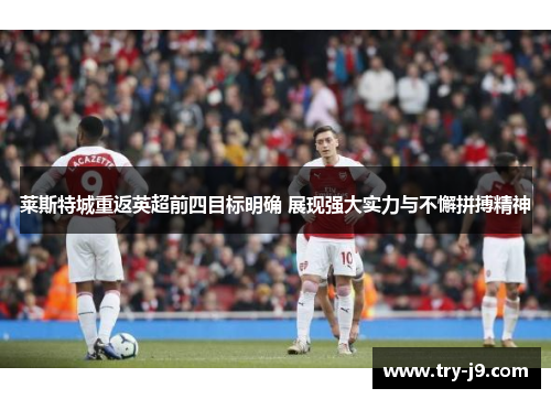 莱斯特城重返英超前四目标明确 展现强大实力与不懈拼搏精神