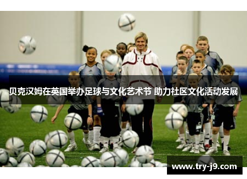 贝克汉姆在英国举办足球与文化艺术节 助力社区文化活动发展