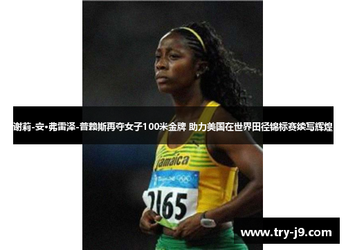 谢莉-安·弗雷泽-普赖斯再夺女子100米金牌 助力美国在世界田径锦标赛续写辉煌