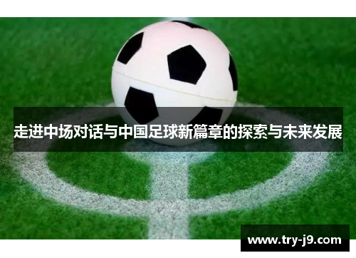 走进中场对话与中国足球新篇章的探索与未来发展