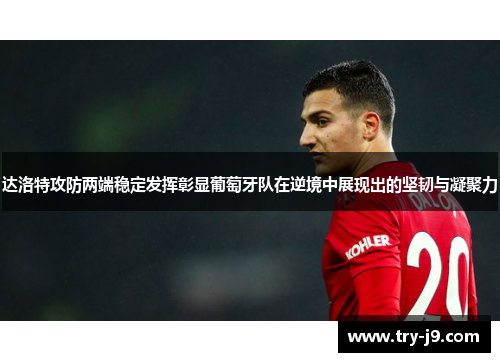 达洛特攻防两端稳定发挥彰显葡萄牙队在逆境中展现出的坚韧与凝聚力