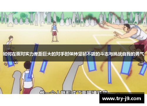 如何在面对实力差距巨大的对手时保持坚韧不拔的斗志与挑战自我的勇气