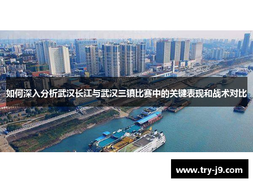 如何深入分析武汉长江与武汉三镇比赛中的关键表现和战术对比