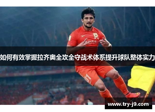 如何有效掌握拉齐奥全攻全守战术体系提升球队整体实力