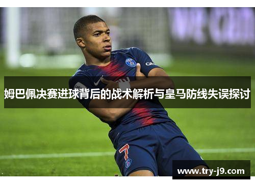 姆巴佩决赛进球背后的战术解析与皇马防线失误探讨
