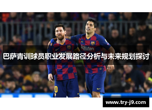 巴萨青训球员职业发展路径分析与未来规划探讨