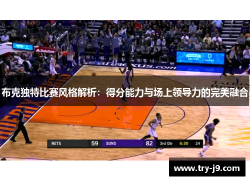 布克独特比赛风格解析:得分能力与场上领导力的完美融合 布克独特比赛风格解析:得分能力与场上领导力的完美融合