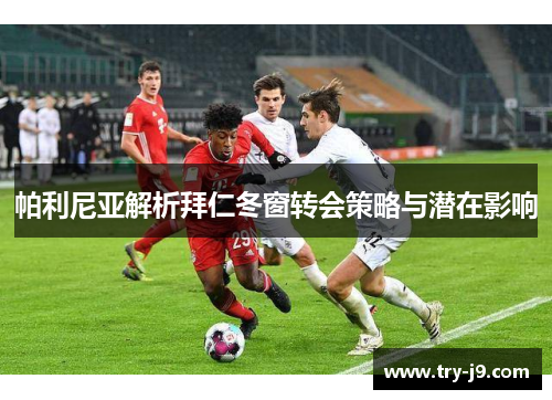 帕利尼亚解析拜仁冬窗转会策略与潜在影响