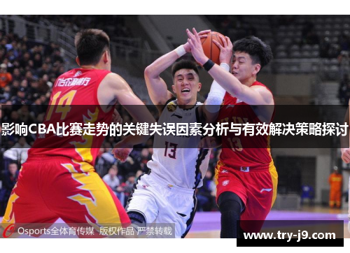 影响CBA比赛走势的关键失误因素分析与有效解决策略探讨 影响CBA比赛走势的关键失误因素分析与有效解决策略探讨