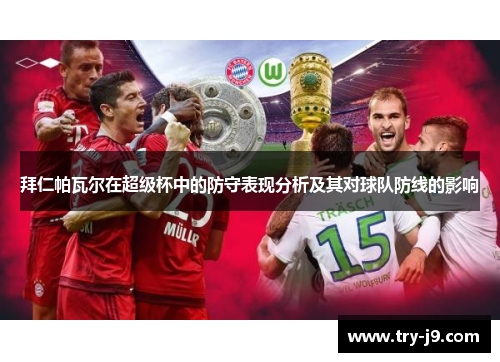 拜仁帕瓦尔在超级杯中的防守表现分析及其对球队防线的影响 拜仁帕瓦尔在超级杯中的防守表现分析及其对球队防线的影响