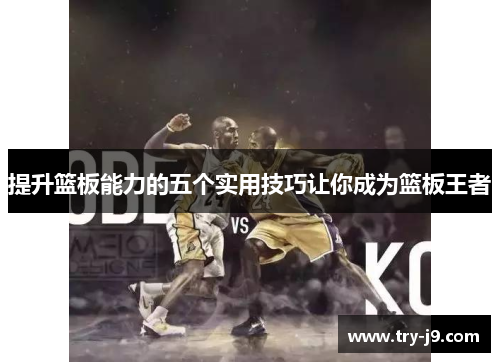 提升篮板能力的五个实用技巧让你成为篮板王者