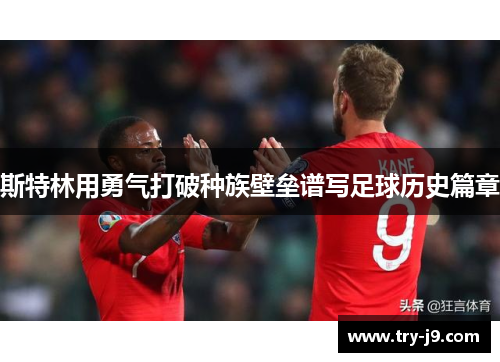 斯特林用勇气打破种族壁垒谱写足球历史篇章