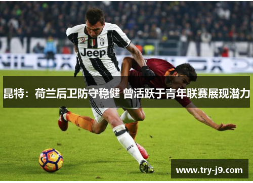 昆特：荷兰后卫防守稳健 曾活跃于青年联赛展现潜力