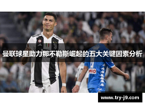 曼联球星助力那不勒斯崛起的五大关键因素分析 曼联球星助力那不勒斯崛起的五大关键因素分析