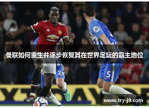 曼联如何重生并逐步恢复其在世界足坛的霸主地位