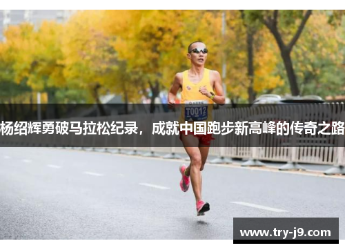 杨绍辉勇破马拉松纪录，成就中国跑步新高峰的传奇之路