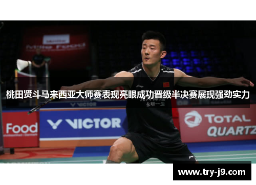桃田贤斗马来西亚大师赛表现亮眼成功晋级半决赛展现强劲实力