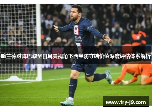 哈兰德对阵巴黎圣日耳曼视角下西甲防守端价值深度评估体系解析