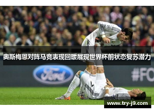 奥斯梅恩对阵马竞表现回暖展现世界杯前状态复苏潜力