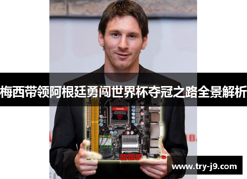梅西带领阿根廷勇闯世界杯夺冠之路全景解析