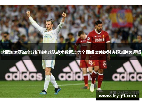 欧冠淘汰赛深度分析指南球队战术数据走势全面解读关键对决预测胜负逻辑