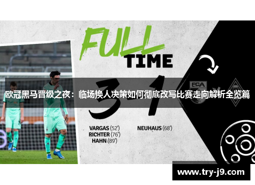 欧冠黑马晋级之夜：临场换人决策如何彻底改写比赛走向解析全览篇