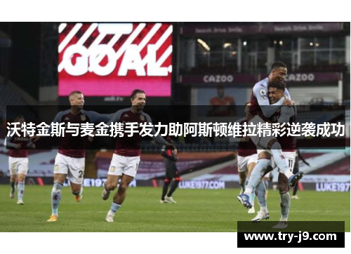 沃特金斯与麦金携手发力助阿斯顿维拉精彩逆袭成功 沃特金斯与麦金携手发力助阿斯顿维拉精彩逆袭成功