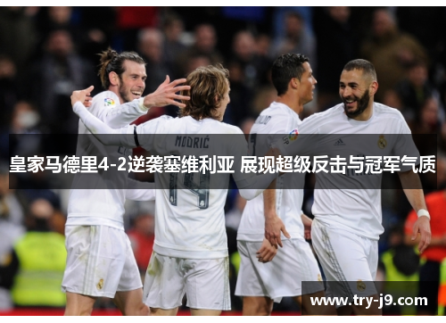 皇家马德里4-2逆袭塞维利亚 展现超级反击与冠军气质 皇家马德里4-2逆袭塞维利亚 展现超级反击与冠军气质
