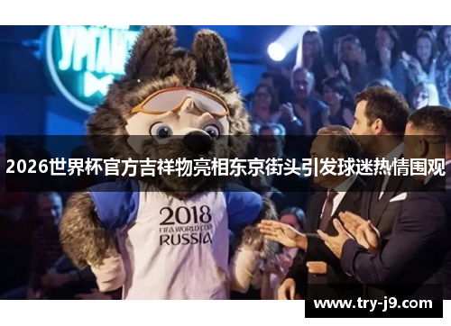 2026世界杯官方吉祥物亮相东京街头引发球迷热情围观