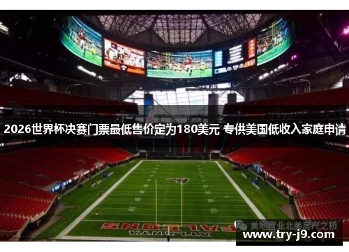2026世界杯决赛门票最低售价定为180美元 专供美国低收入家庭申请