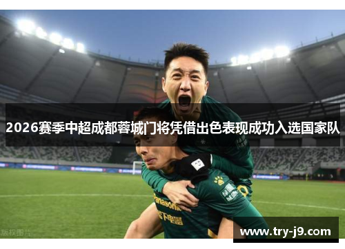2026赛季中超成都蓉城门将凭借出色表现成功入选国家队