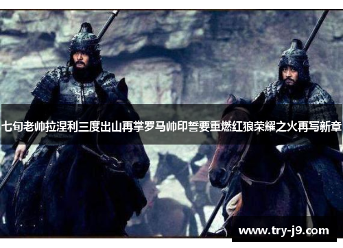 七旬老帅拉涅利三度出山再掌罗马帅印誓要重燃红狼荣耀之火再写新章