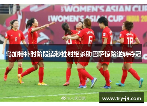 乌加特补时阶段读秒推射绝杀助巴萨惊险逆转夺冠