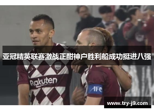 亚冠精英联赛激战正酣神户胜利船成功挺进八强