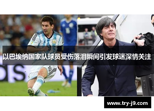 以巴埃纳国家队球员受伤落泪瞬间引发球迷深情关注