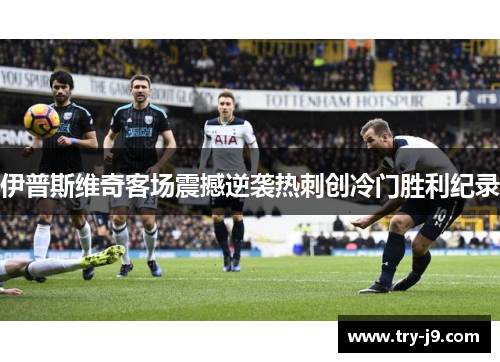 伊普斯维奇客场震撼逆袭热刺创冷门胜利纪录