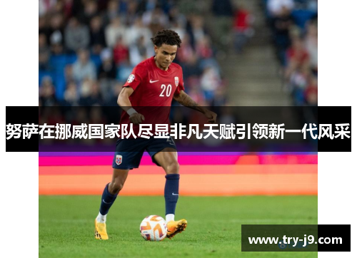 努萨在挪威国家队尽显非凡天赋引领新一代风采