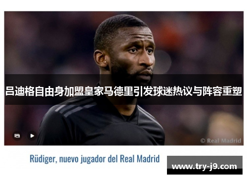 吕迪格自由身加盟皇家马德里引发球迷热议与阵容重塑