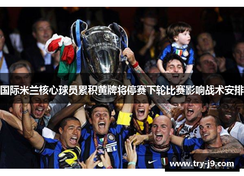 国际米兰核心球员累积黄牌将停赛下轮比赛影响战术安排