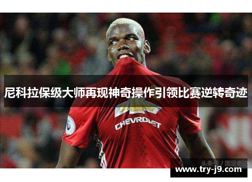尼科拉保级大师再现神奇操作引领比赛逆转奇迹 尼科拉保级大师再现神奇操作引领比赛逆转奇迹
