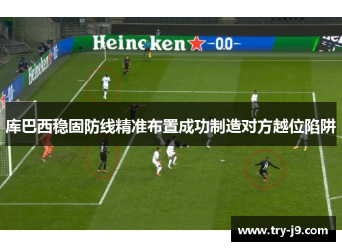 库巴西稳固防线精准布置成功制造对方越位陷阱