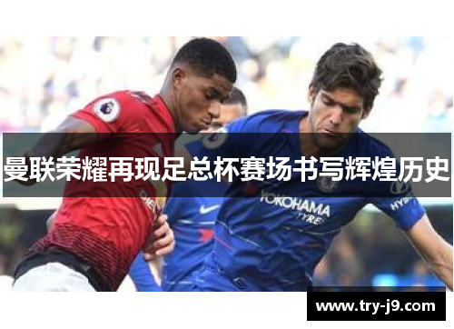 曼联荣耀再现足总杯赛场书写辉煌历史