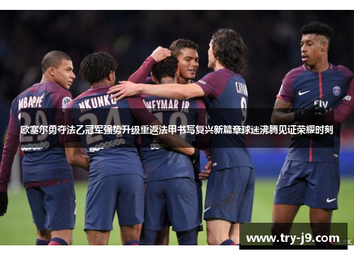 欧塞尔勇夺法乙冠军强势升级重返法甲书写复兴新篇章球迷沸腾见证荣耀时刻 欧塞尔勇夺法乙冠军强势升级重返法甲书写复兴新篇章球迷沸腾见证荣耀时刻