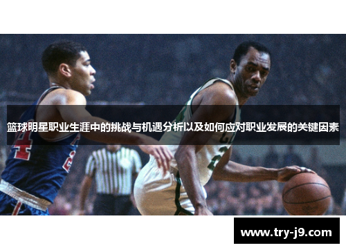篮球明星职业生涯中的挑战与机遇分析以及如何应对职业发展的关键因素