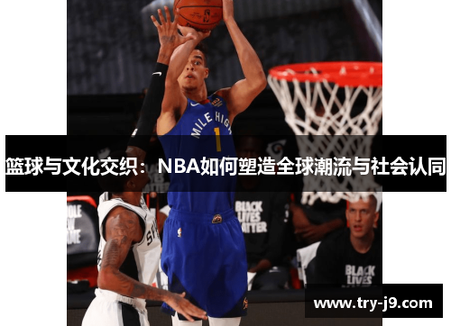 篮球与文化交织：NBA如何塑造全球潮流与社会认同