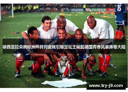 穆西亚拉荣膺欧洲杯并列金靴引爆足坛王崛起德国青春风暴席卷大陆