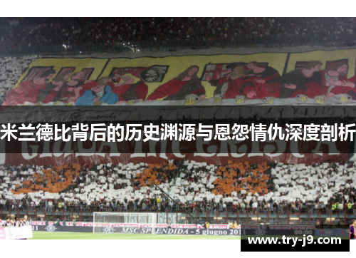 米兰德比背后的历史渊源与恩怨情仇深度剖析