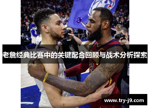 老詹经典比赛中的关键配合回顾与战术分析探索