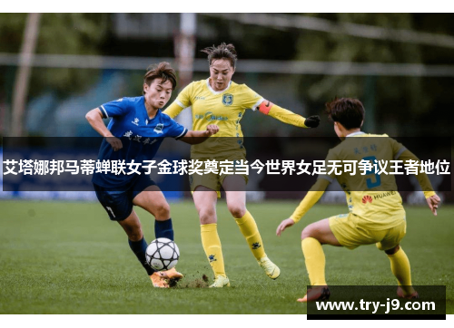 艾塔娜邦马蒂蝉联女子金球奖奠定当今世界女足无可争议王者地位