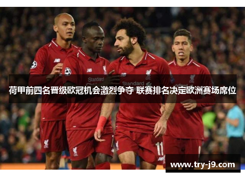 荷甲前四名晋级欧冠机会激烈争夺 联赛排名决定欧洲赛场席位